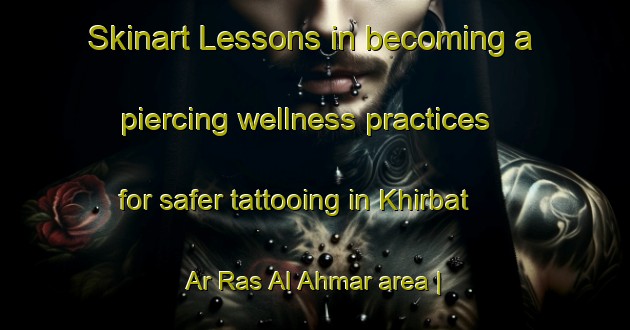 Skinart Lessons in becoming a piercing wellness practices for safer tattooing in Khirbat Ar Ras Al Ahmar area | PiercingTraining | PiercingClasses | SkinartTraining-State of Palestine
